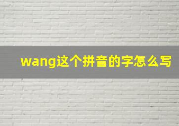 wang这个拼音的字怎么写