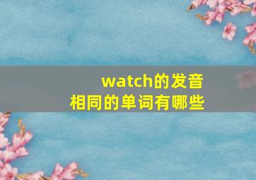 watch的发音相同的单词有哪些