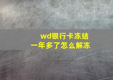 wd银行卡冻结一年多了怎么解冻