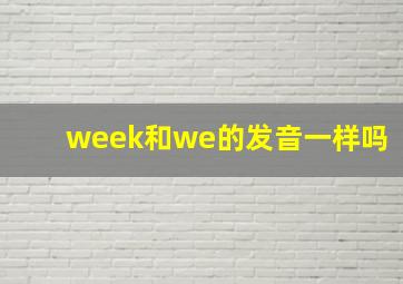 week和we的发音一样吗