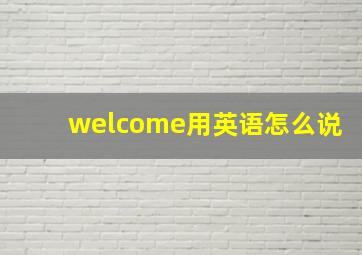 welcome用英语怎么说