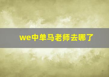 we中单马老师去哪了