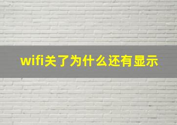 wifi关了为什么还有显示