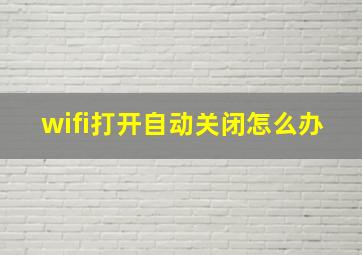 wifi打开自动关闭怎么办