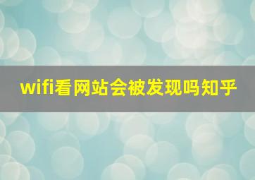 wifi看网站会被发现吗知乎