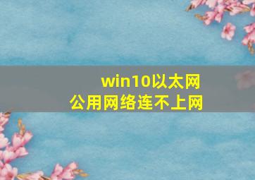 win10以太网公用网络连不上网