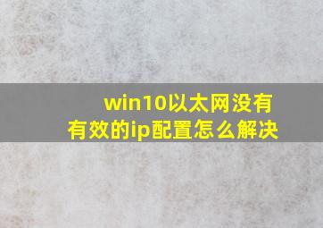 win10以太网没有有效的ip配置怎么解决