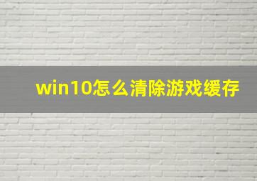 win10怎么清除游戏缓存