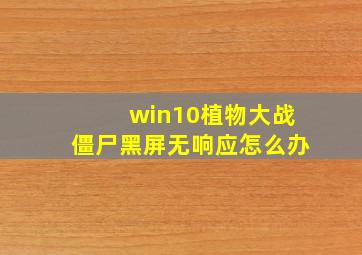 win10植物大战僵尸黑屏无响应怎么办