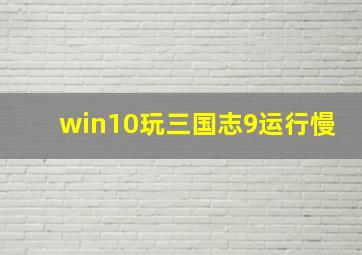 win10玩三国志9运行慢