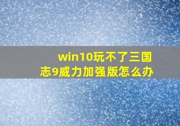 win10玩不了三国志9威力加强版怎么办