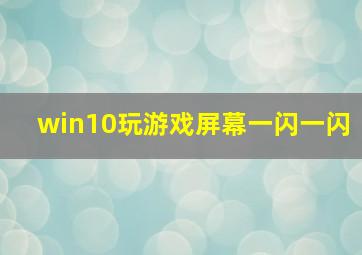 win10玩游戏屏幕一闪一闪