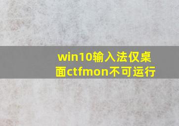 win10输入法仅桌面ctfmon不可运行