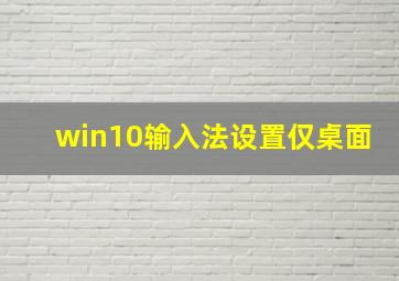 win10输入法设置仅桌面