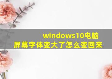 windows10电脑屏幕字体变大了怎么变回来