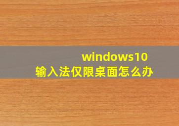 windows10输入法仅限桌面怎么办