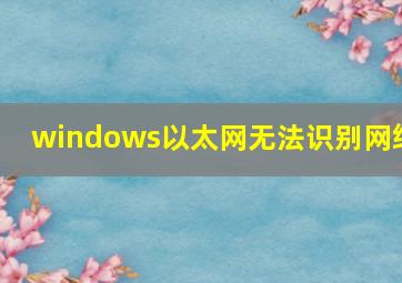 windows以太网无法识别网络