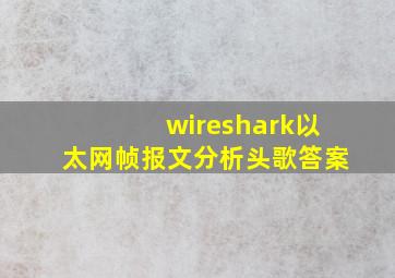 wireshark以太网帧报文分析头歌答案