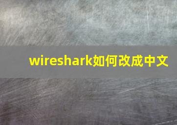 wireshark如何改成中文