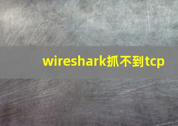 wireshark抓不到tcp