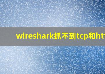 wireshark抓不到tcp和http