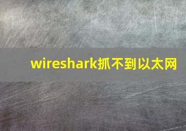 wireshark抓不到以太网