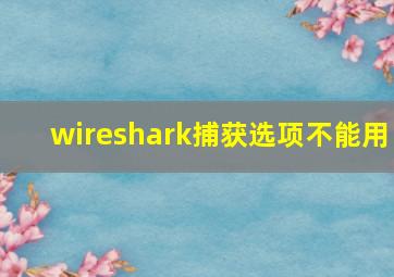 wireshark捕获选项不能用