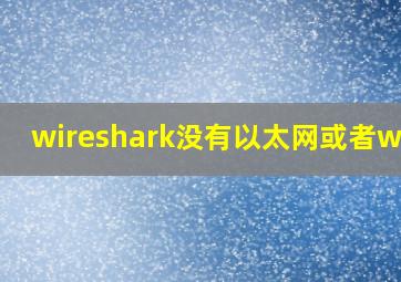 wireshark没有以太网或者wlan