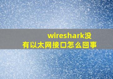 wireshark没有以太网接口怎么回事