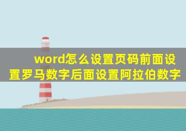 word怎么设置页码前面设置罗马数字后面设置阿拉伯数字