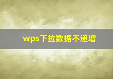 wps下拉数据不递增