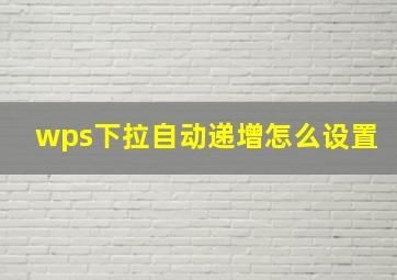 wps下拉自动递增怎么设置