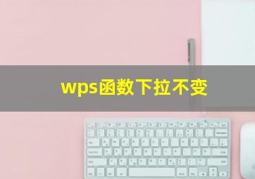 wps函数下拉不变