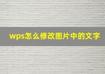 wps怎么修改图片中的文字