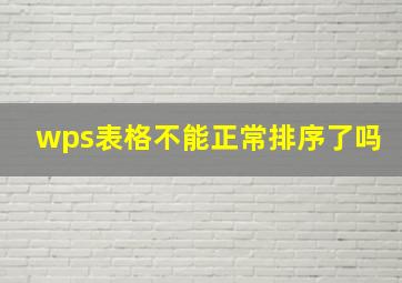 wps表格不能正常排序了吗