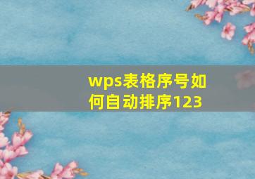 wps表格序号如何自动排序123