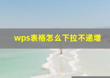 wps表格怎么下拉不递增