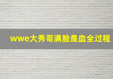 wwe大秀哥满脸是血全过程