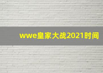 wwe皇家大战2021时间