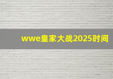 wwe皇家大战2025时间