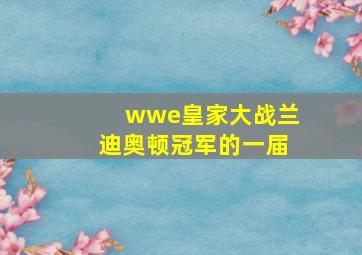 wwe皇家大战兰迪奥顿冠军的一届