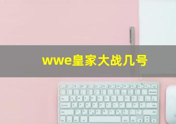 wwe皇家大战几号