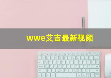 wwe艾吉最新视频