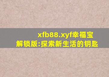 xfb88.xyf幸福宝解锁版:探索新生活的钥匙