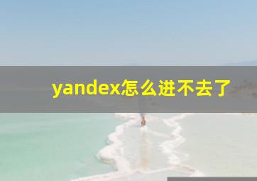 yandex怎么进不去了