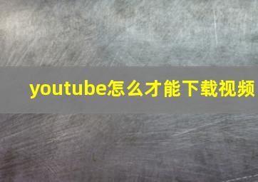 youtube怎么才能下载视频