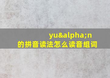 yuαn的拼音读法怎么读音组词