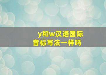 y和w汉语国际音标写法一样吗