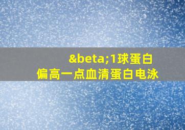 β1球蛋白偏高一点血清蛋白电泳