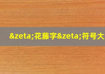 ζ花藤字ζ符号大全